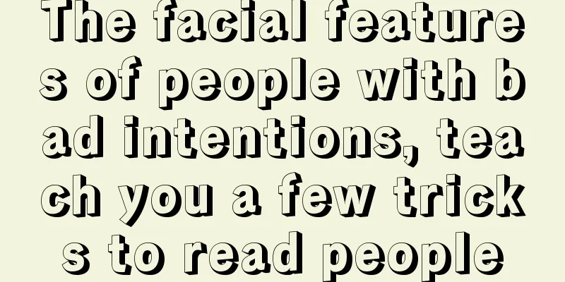 The facial features of people with bad intentions, teach you a few tricks to read people
