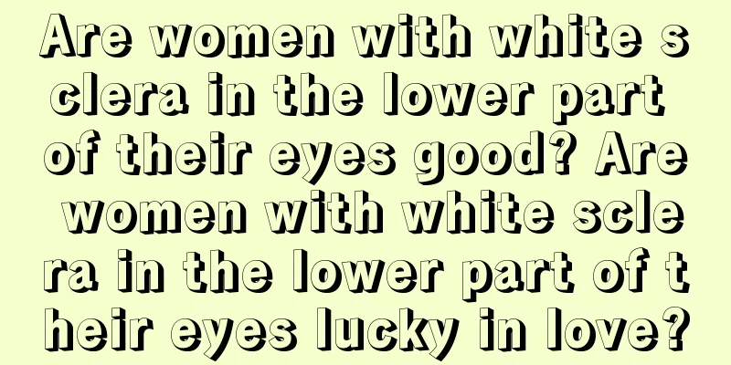 Are women with white sclera in the lower part of their eyes good? Are women with white sclera in the lower part of their eyes lucky in love?