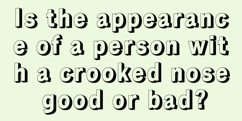 Is the appearance of a person with a crooked nose good or bad?