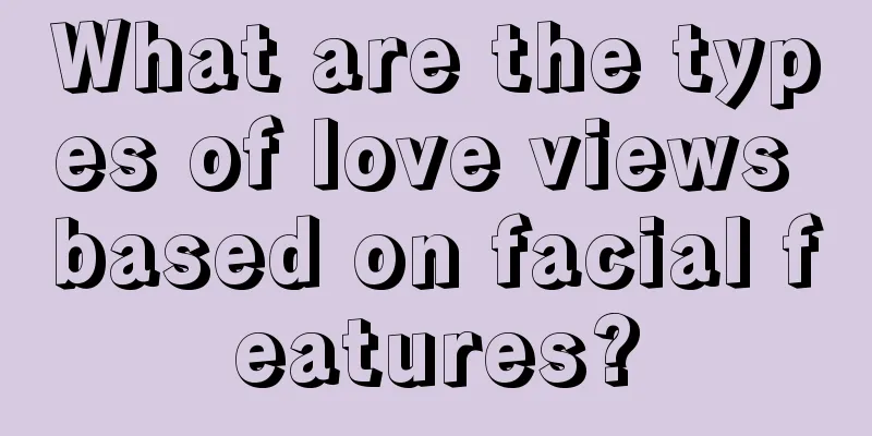 What are the types of love views based on facial features?