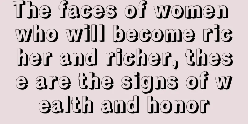 The faces of women who will become richer and richer, these are the signs of wealth and honor