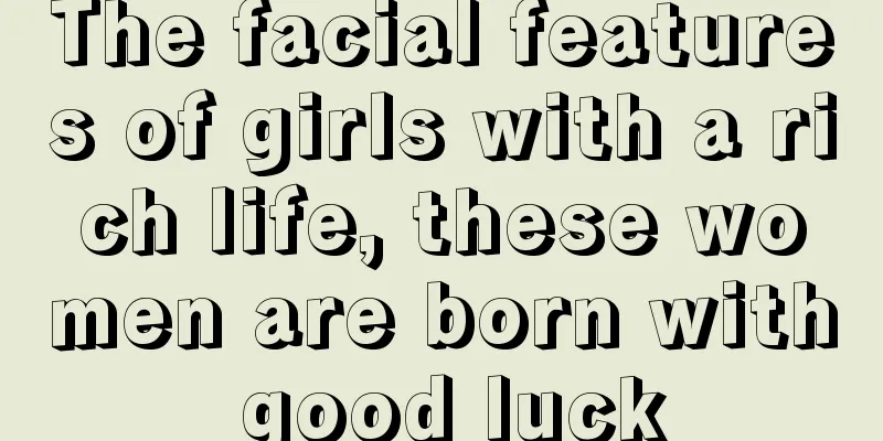 The facial features of girls with a rich life, these women are born with good luck