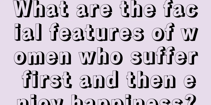 What are the facial features of women who suffer first and then enjoy happiness?