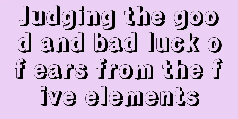 Judging the good and bad luck of ears from the five elements