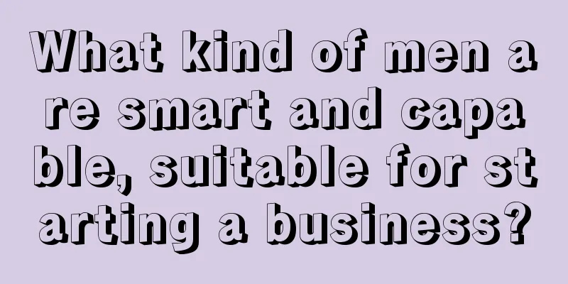 What kind of men are smart and capable, suitable for starting a business?