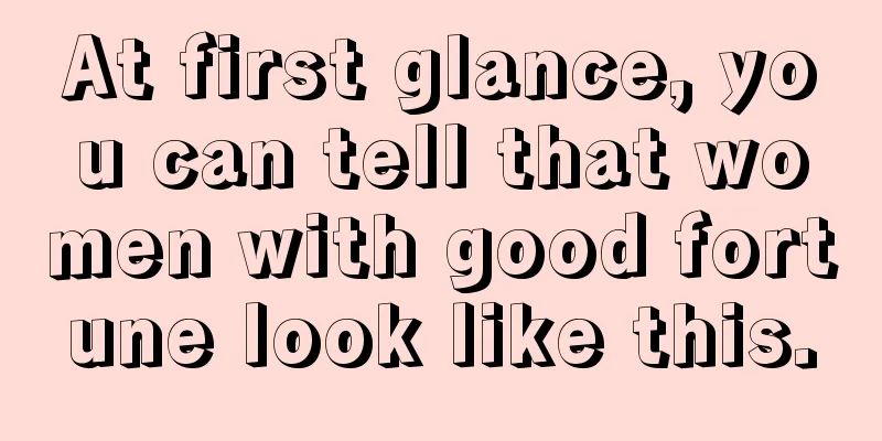 At first glance, you can tell that women with good fortune look like this.