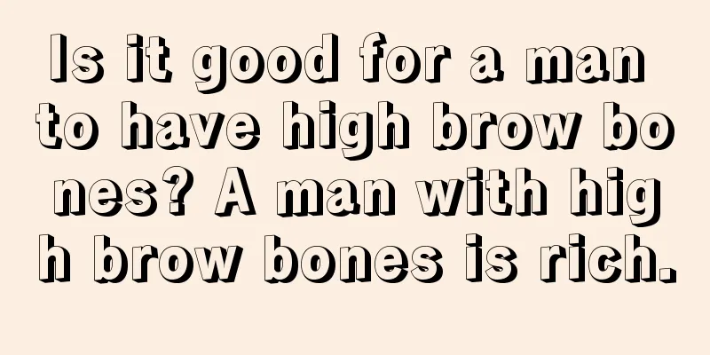 Is it good for a man to have high brow bones? A man with high brow bones is rich.