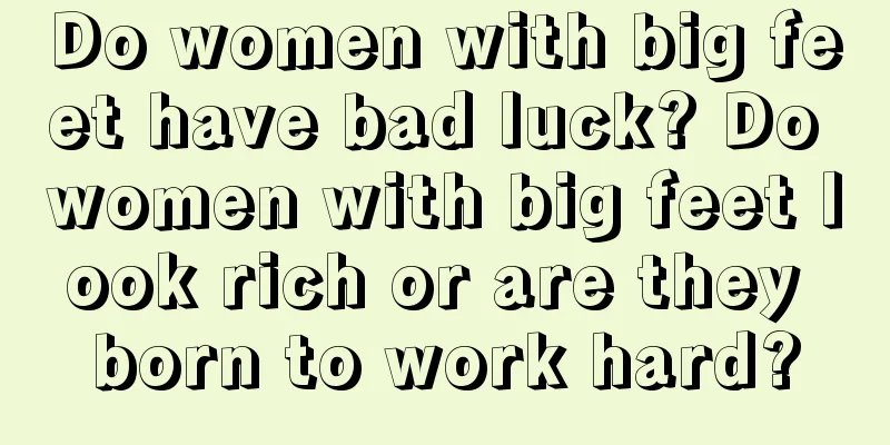 Do women with big feet have bad luck? Do women with big feet look rich or are they born to work hard?