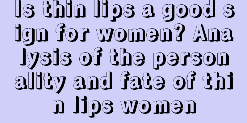 Is thin lips a good sign for women? Analysis of the personality and fate of thin lips women