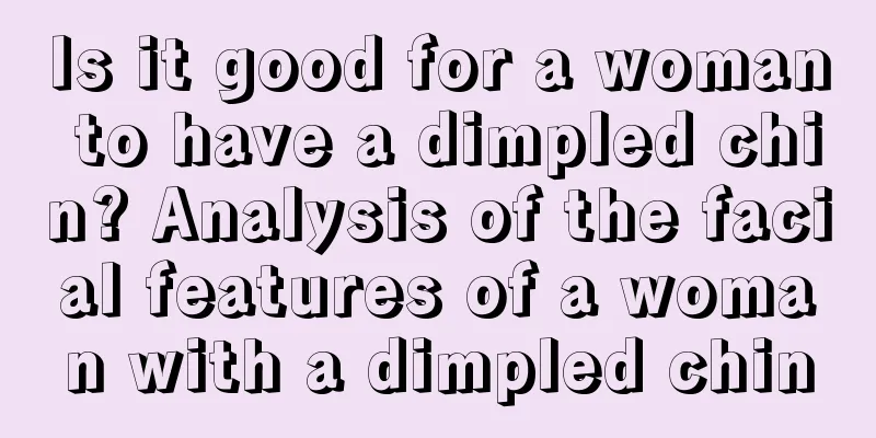 Is it good for a woman to have a dimpled chin? Analysis of the facial features of a woman with a dimpled chin