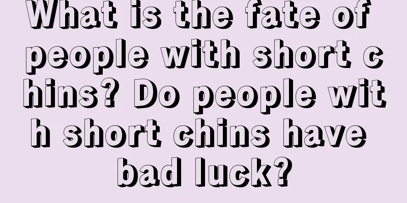 What is the fate of people with short chins? Do people with short chins have bad luck?