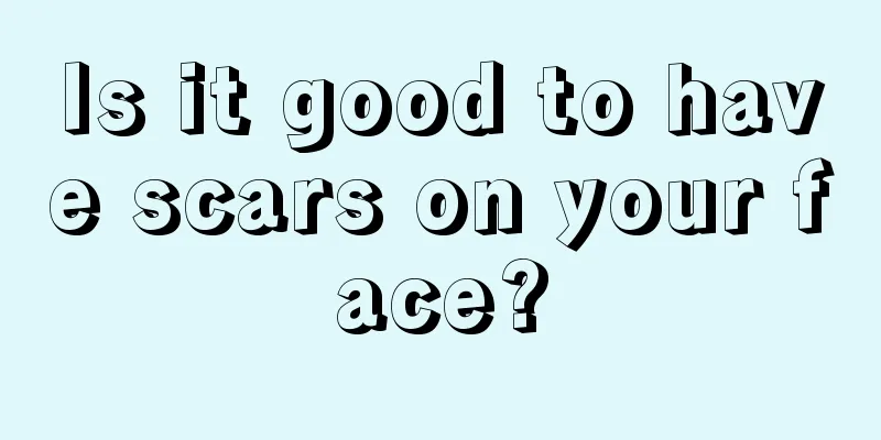 Is it good to have scars on your face?