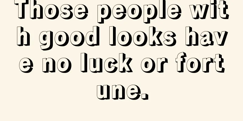 Those people with good looks have no luck or fortune.