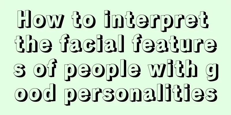 How to interpret the facial features of people with good personalities