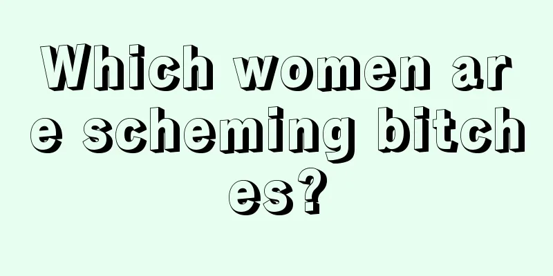 Which women are scheming bitches?