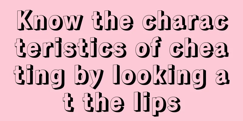 Know the characteristics of cheating by looking at the lips