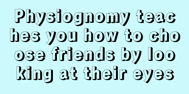Physiognomy teaches you how to choose friends by looking at their eyes