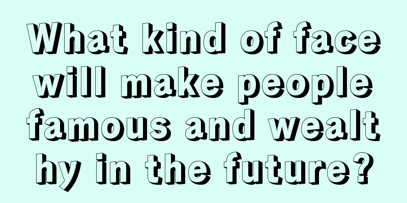 What kind of face will make people famous and wealthy in the future?