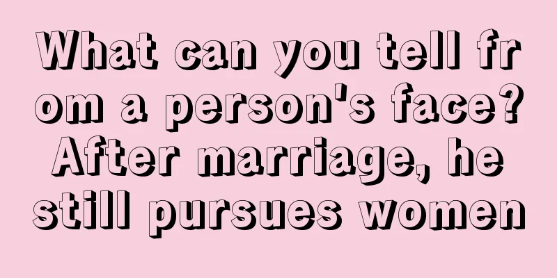 What can you tell from a person's face? After marriage, he still pursues women