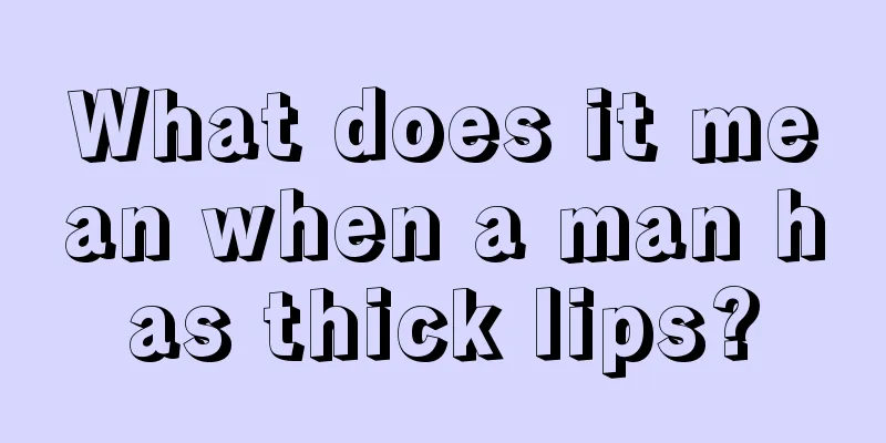 What does it mean when a man has thick lips?