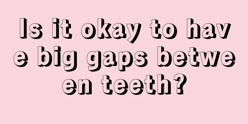 Is it okay to have big gaps between teeth?