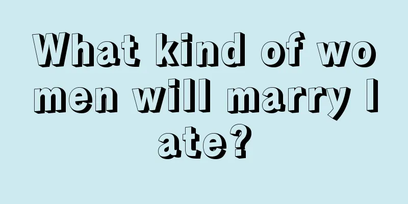 What kind of women will marry late?