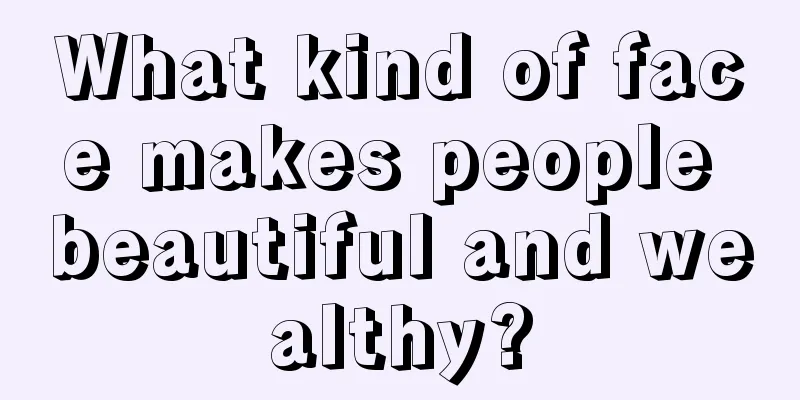 What kind of face makes people beautiful and wealthy?