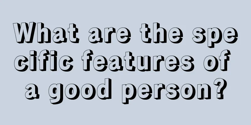 What are the specific features of a good person?
