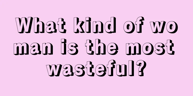 What kind of woman is the most wasteful?