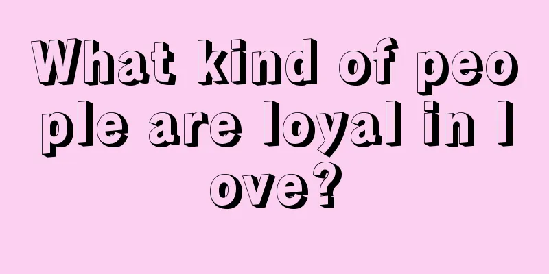 What kind of people are loyal in love?