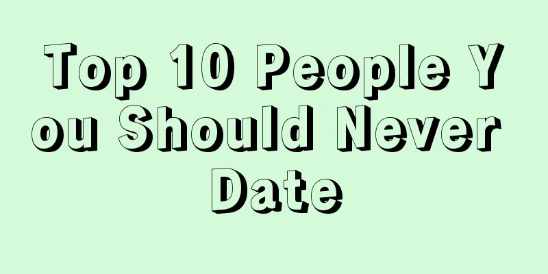 Top 10 People You Should Never Date