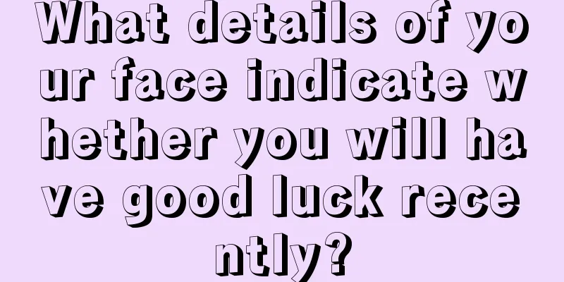 What details of your face indicate whether you will have good luck recently?