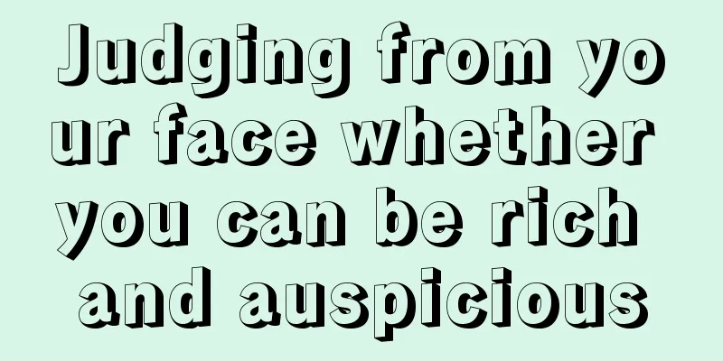 Judging from your face whether you can be rich and auspicious