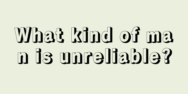 What kind of man is unreliable?