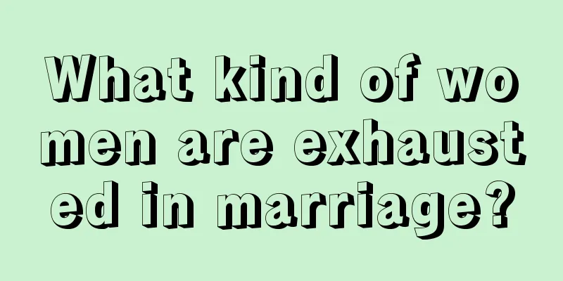 What kind of women are exhausted in marriage?