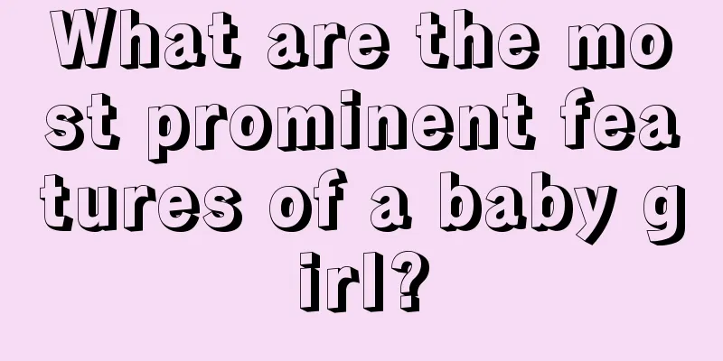 What are the most prominent features of a baby girl?