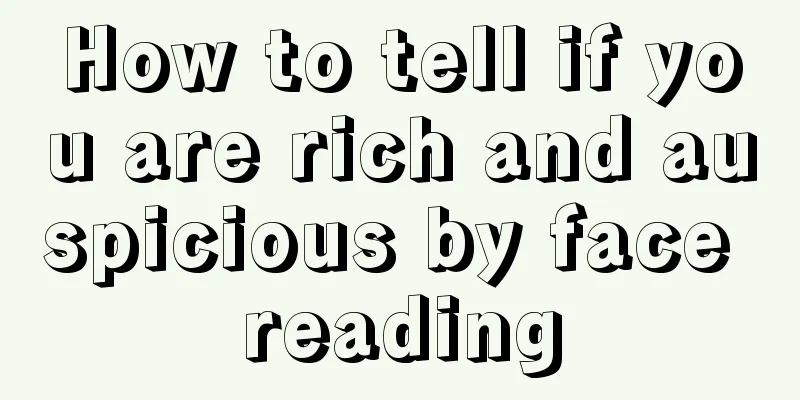 How to tell if you are rich and auspicious by face reading