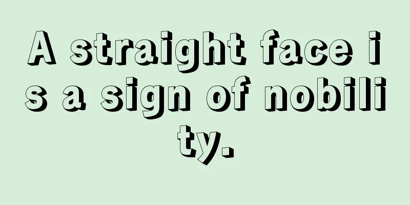 A straight face is a sign of nobility.