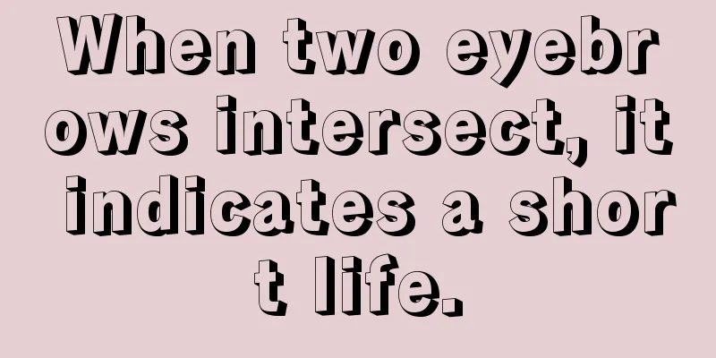 When two eyebrows intersect, it indicates a short life.