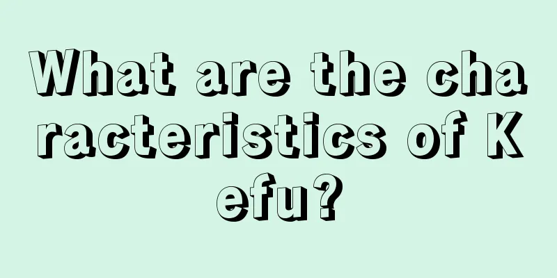 What are the characteristics of Kefu?