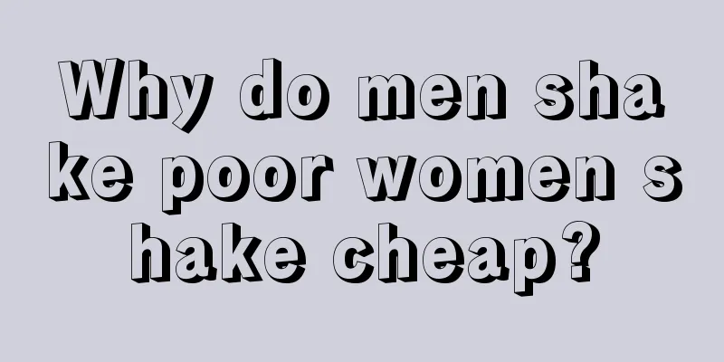 Why do men shake poor women shake cheap?