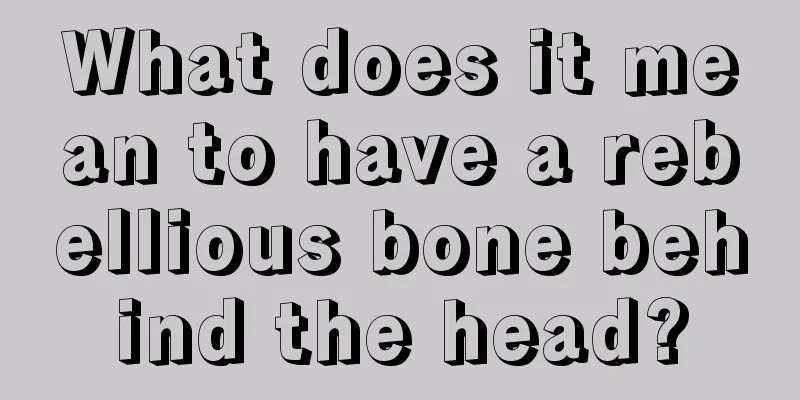 What does it mean to have a rebellious bone behind the head?