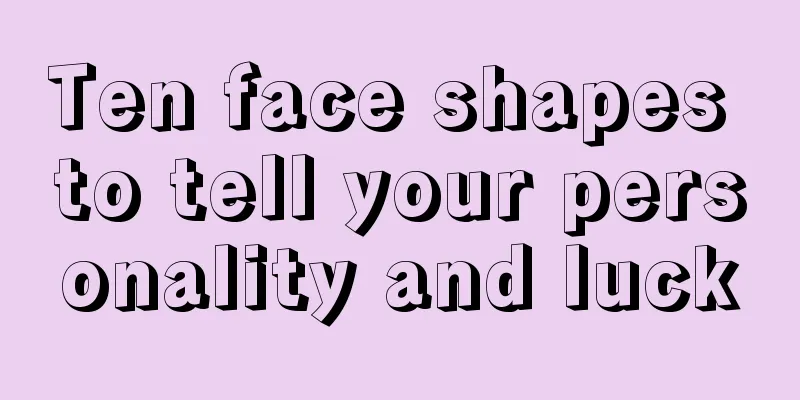 Ten face shapes to tell your personality and luck