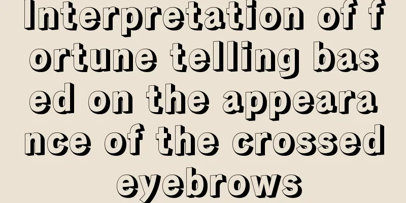 Interpretation of fortune telling based on the appearance of the crossed eyebrows
