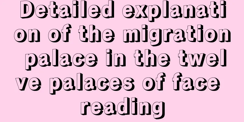 Detailed explanation of the migration palace in the twelve palaces of face reading