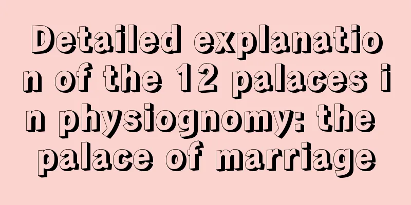Detailed explanation of the 12 palaces in physiognomy: the palace of marriage