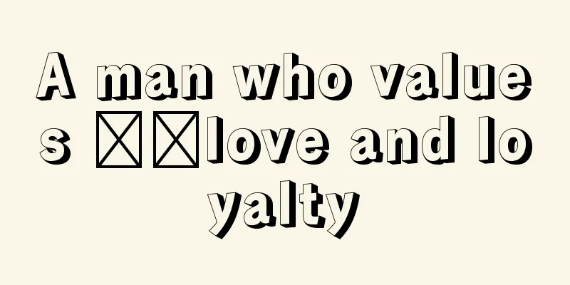A man who values ​​love and loyalty