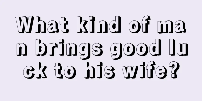 What kind of man brings good luck to his wife?