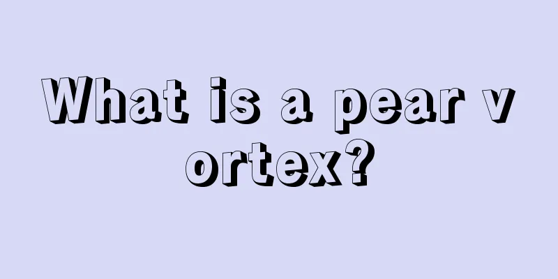 What is a pear vortex?