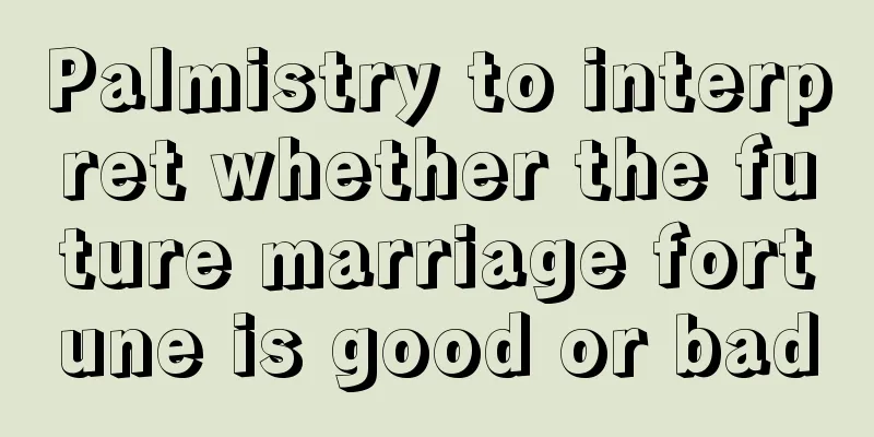 Palmistry to interpret whether the future marriage fortune is good or bad